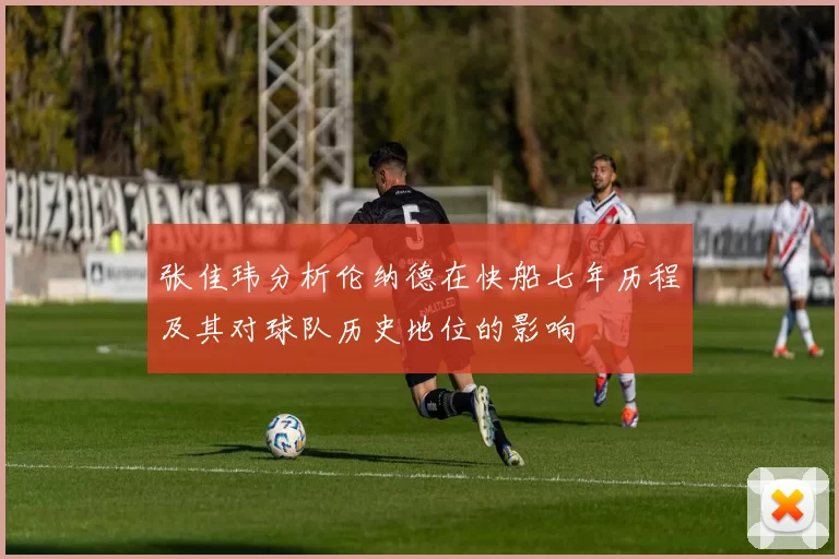 张佳玮分析伦纳德在快船七年历程及其对球队历史地位的影响