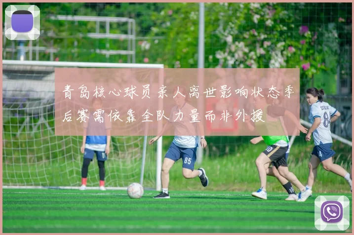 青岛核心球员亲人离世影响状态季后赛需依靠全队力量而非外援