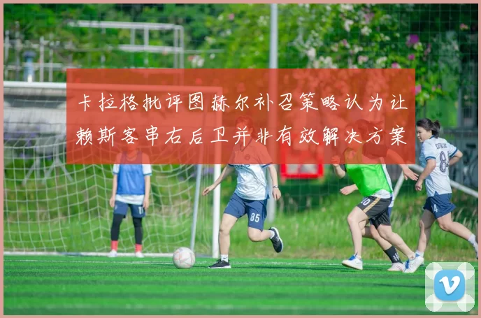 卡拉格批评图赫尔补召策略认为让赖斯客串右后卫并非有效解决方案