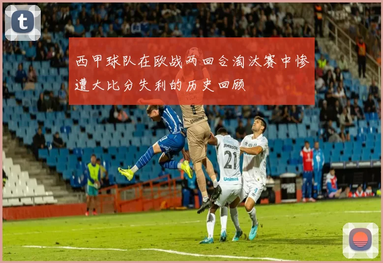 西甲球队在欧战两回合淘汰赛中惨遭大比分失利的历史回顾
