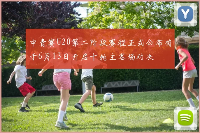 中青赛U20第二阶段赛程正式公布将于6月13日开启十轮主客场对决