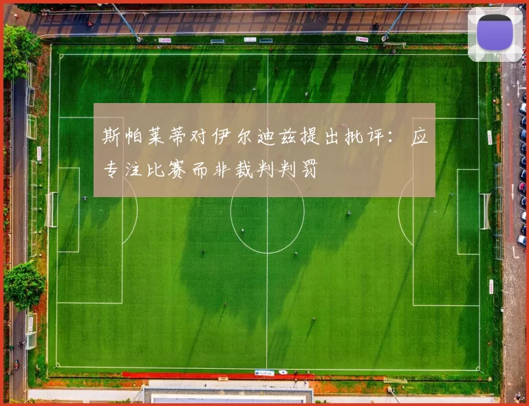 斯帕莱蒂对伊尔迪兹提出批评：应专注比赛而非裁判判罚