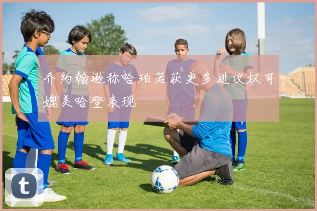 乔约翰逊称哈珀若获更多进攻权可媲美哈登表现